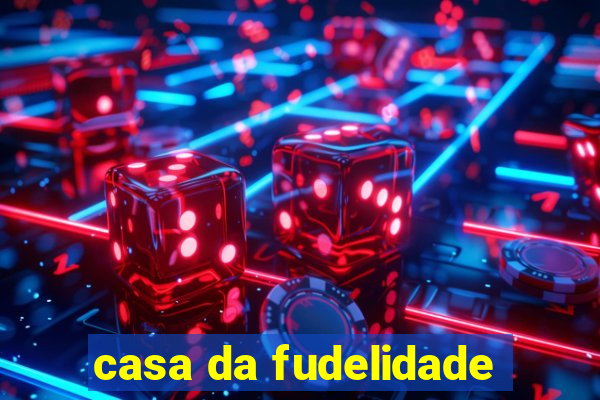 casa da fudelidade